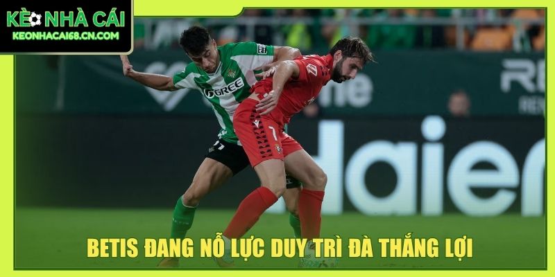 Nhận Định Betis Vs Osasuna - So Tài Giằng Co Tại La Cartuja 2 Betis đang nỗ lực duy trì đà thắng lợi