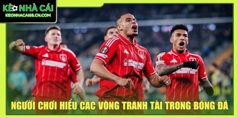 Người chơi nên hiểu các vòng tranh tài trong bóng đá