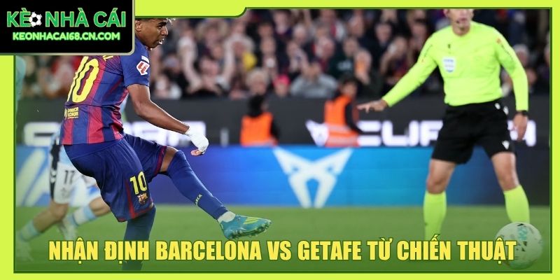 Nhận định Barcelona vs Getafe từ chiến thuật