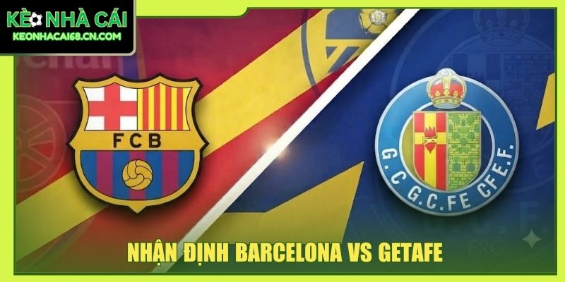 Nhận Định Barcelona Vs Getafe - Cuộc Chiến Tại Xứ Sở Bò Tót