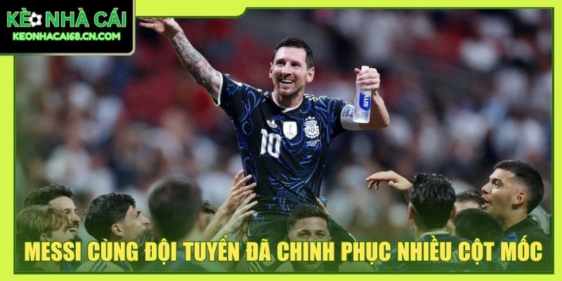 Messi cùng đội tuyển đã chinh phục nhiều cột mốc