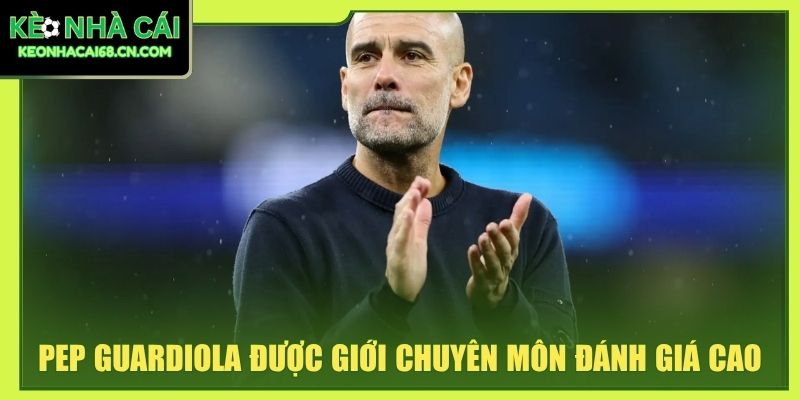Pep Guardiola được giới chuyên môn đánh giá cao